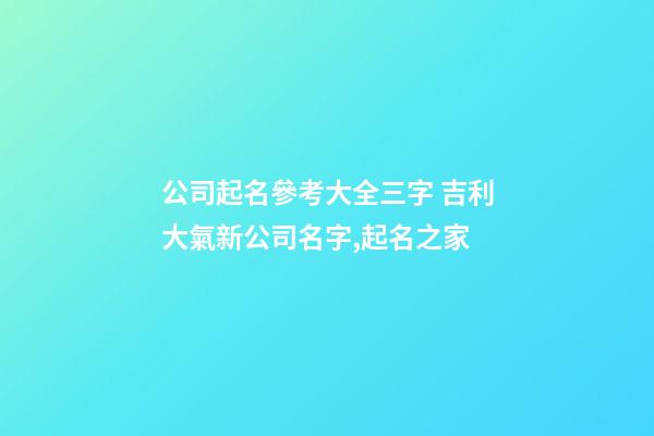 公司起名參考大全三字 吉利大氣新公司名字,起名之家-第1張-公司起名-玄機派